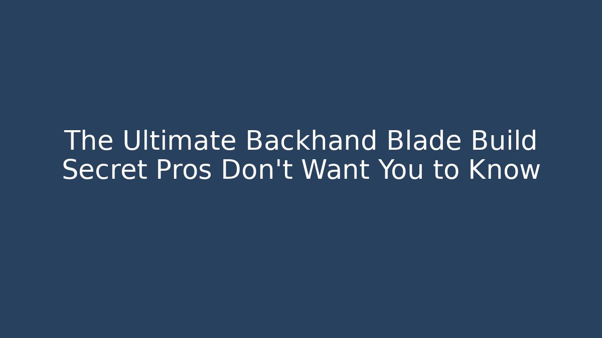 The Ultimate Backhand Blade Build Secret Pros Don't Want You to Know