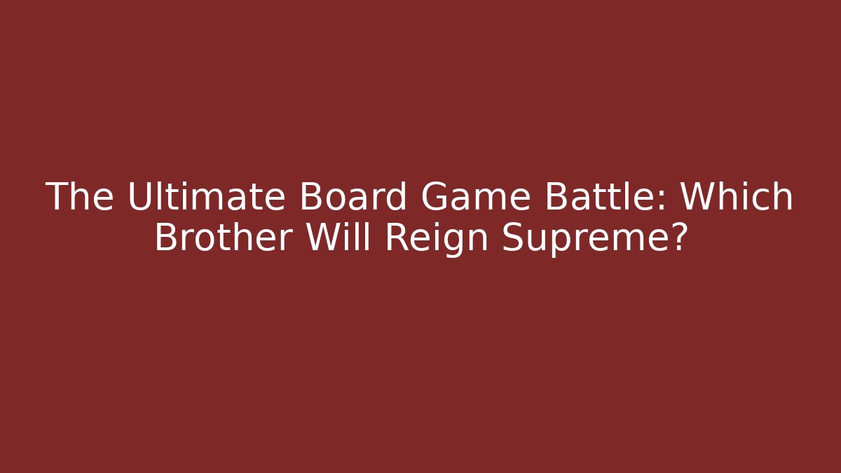 The Ultimate Board Game Battle: Which Brother Will Reign Supreme?