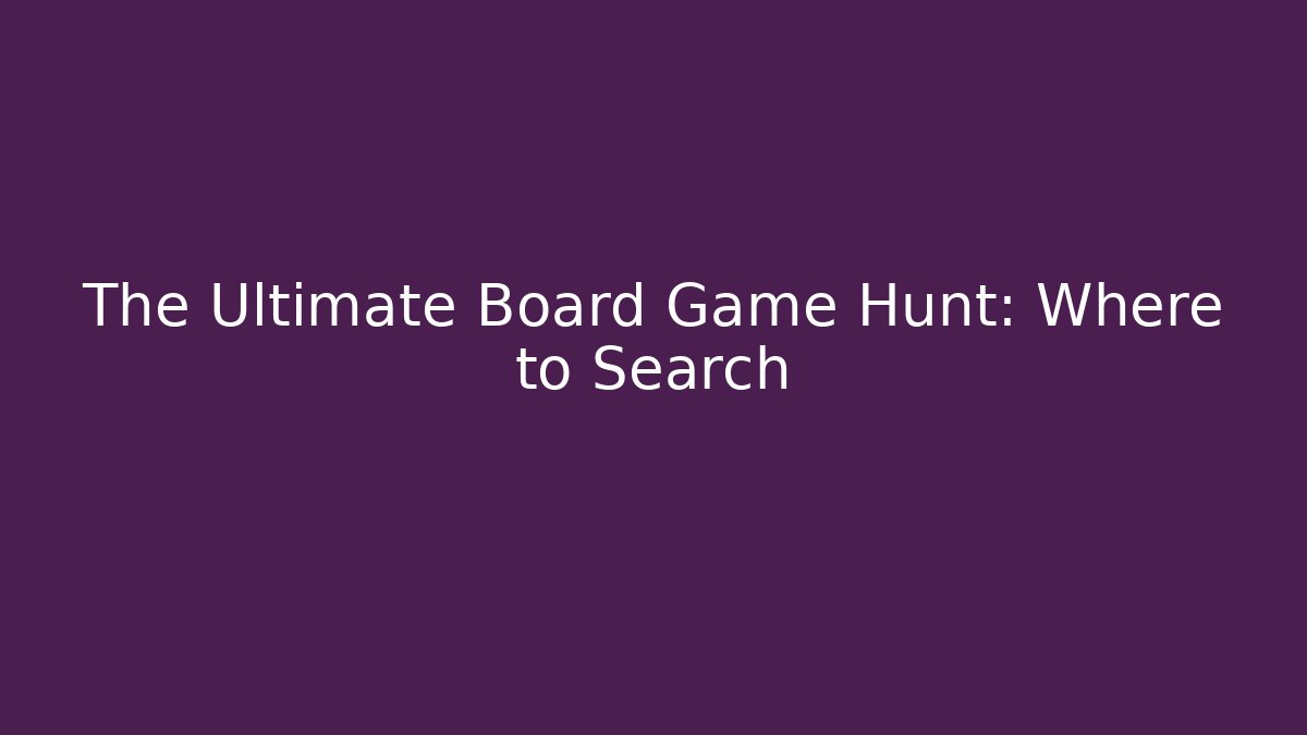 The Ultimate Board Game Hunt: Where to Search