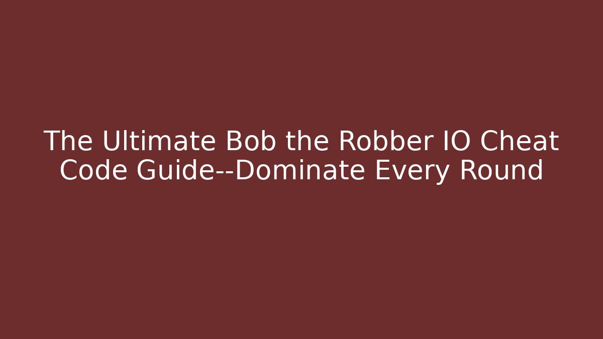 The Ultimate Bob the Robber IO Cheat Code Guide—Dominate Every Round - Smart Esu
