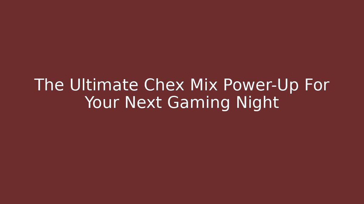 The Ultimate Chex Mix Power-Up For Your Next Gaming Night