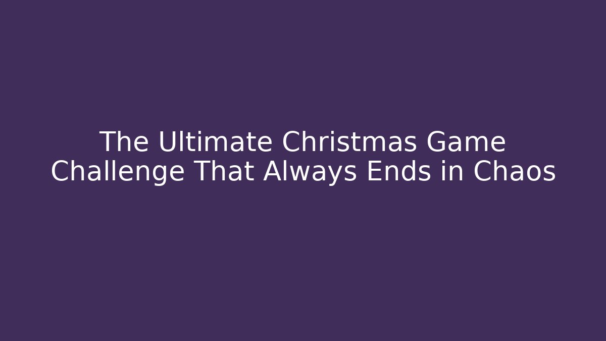 The Ultimate Christmas Game Challenge That Always Ends in Chaos