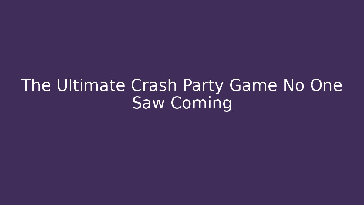 The Ultimate Crash Party Game No One Saw Coming
