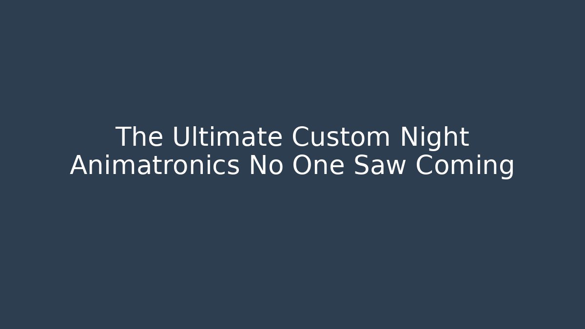 The Ultimate Custom Night Animatronics No One Saw Coming