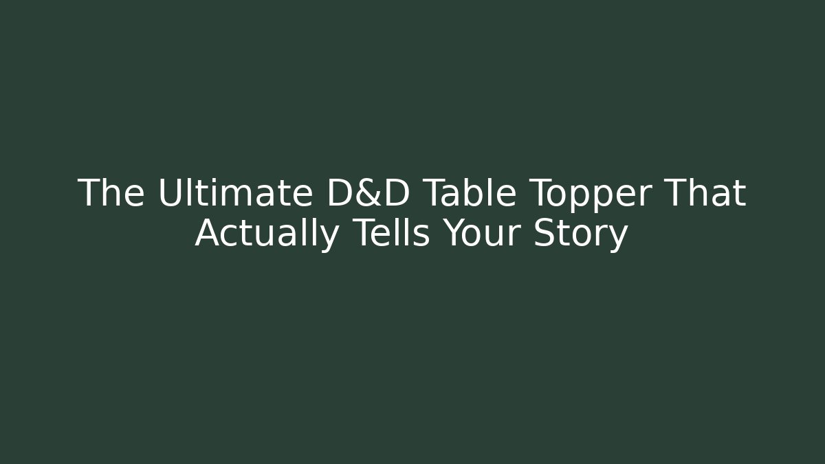 The Ultimate D&D Table Topper That Actually Tells Your Story
