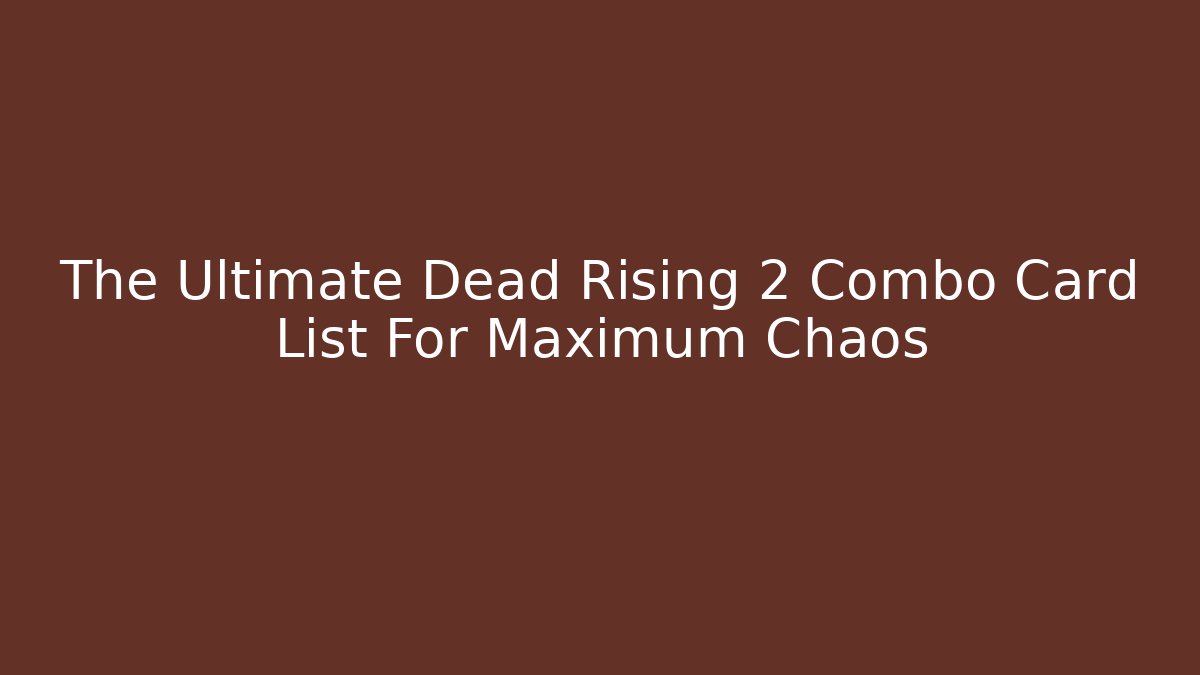 The Ultimate Dead Rising 2 Combo Card List For Maximum Chaos
