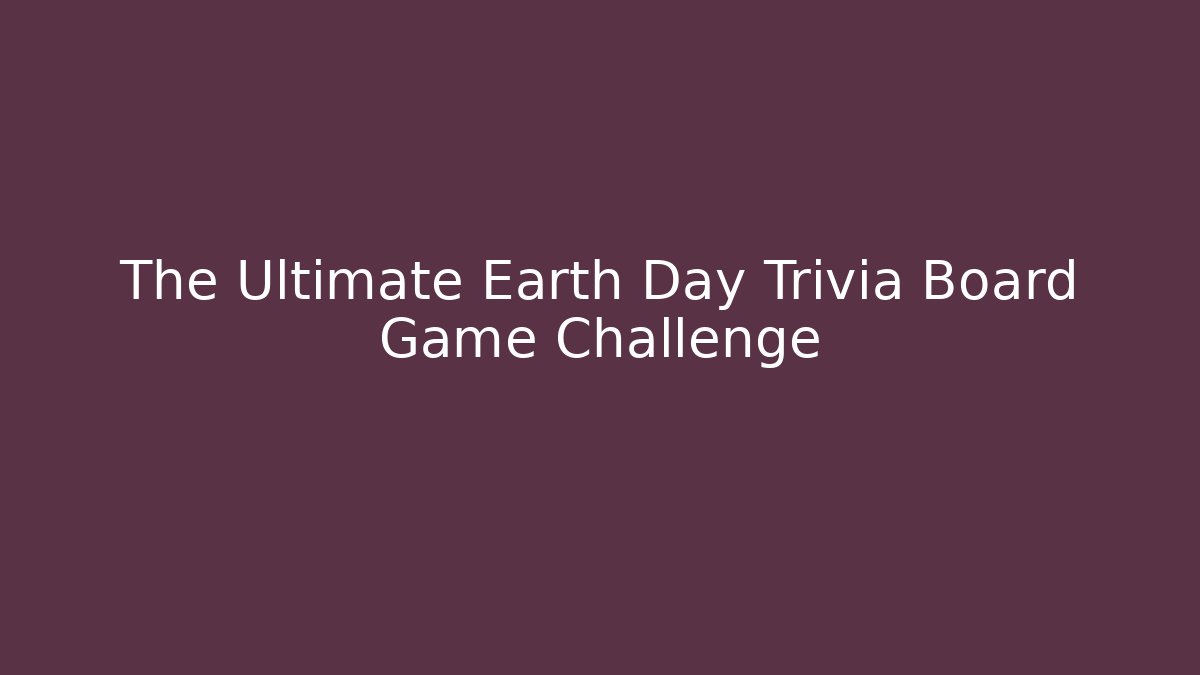 The Ultimate Earth Day Trivia Board Game Challenge