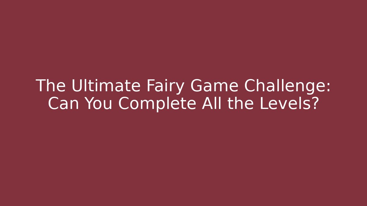 The Ultimate Fairy Game Challenge: Can You Complete All the Levels?