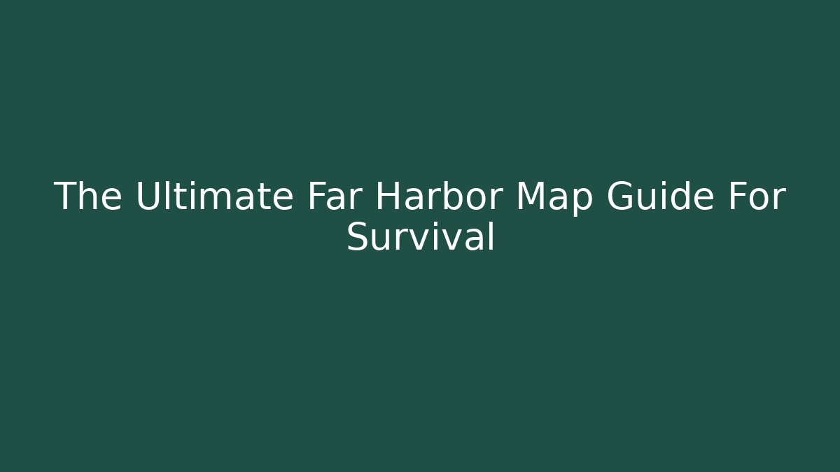 The Ultimate Far Harbor Map Guide For Survival - Smart Esu
