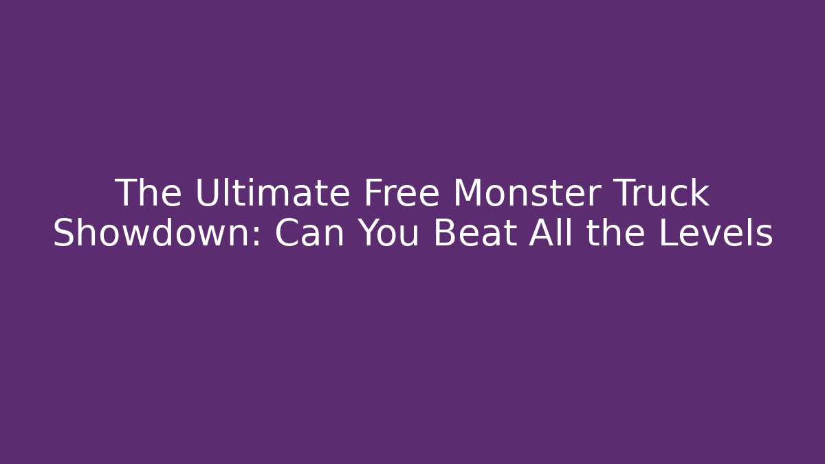 The Ultimate Free Monster Truck Showdown: Can You Beat All the Levels