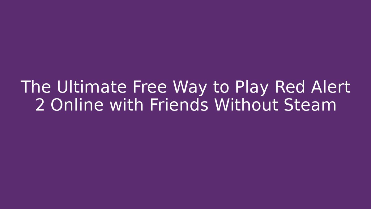 The Ultimate Free Way to Play Red Alert 2 Online with Friends Without Steam