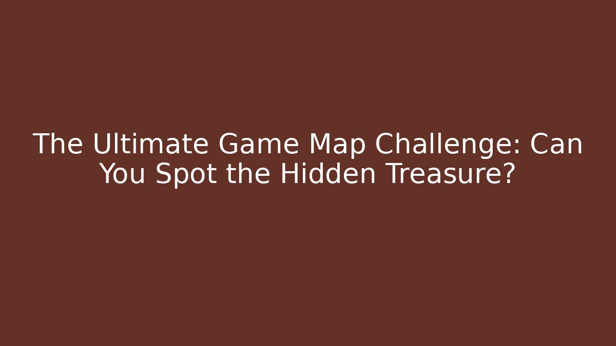 The Ultimate Game Map Challenge: Can You Spot the Hidden Treasure?