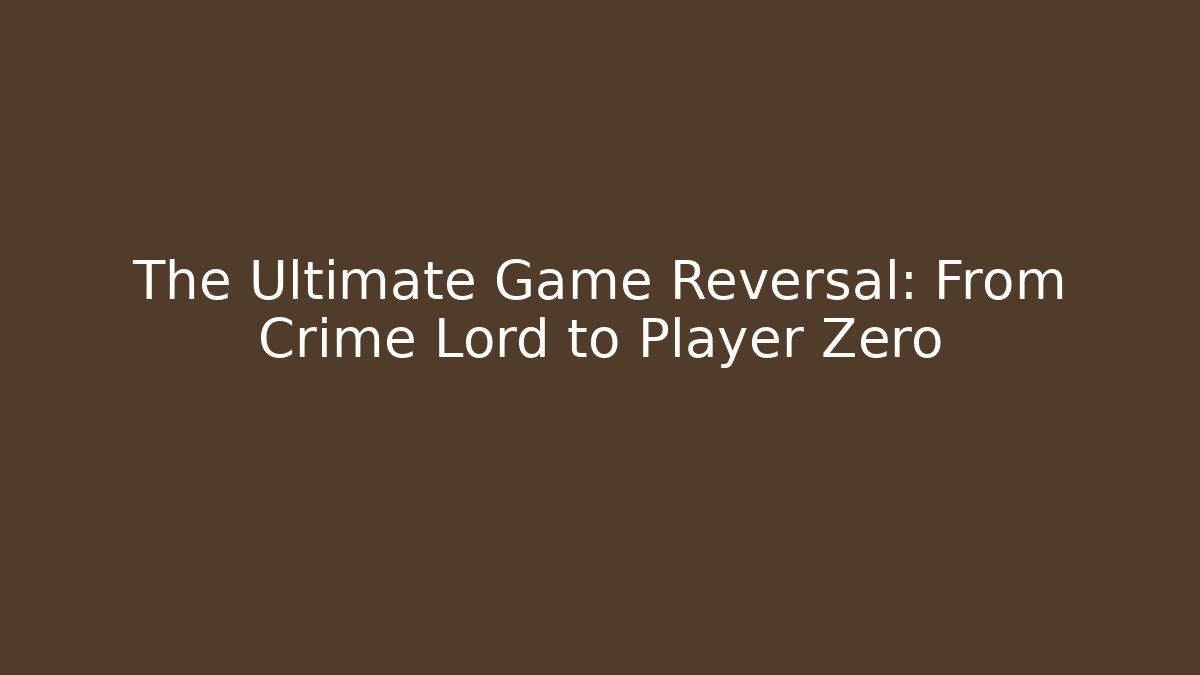 The Ultimate Game Reversal: From Crime Lord to Player Zero