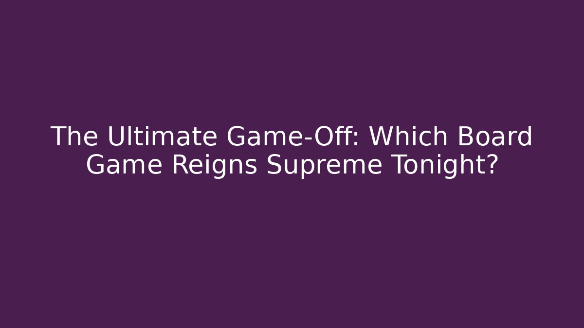The Ultimate Game-Off: Which Board Game Reigns Supreme Tonight?