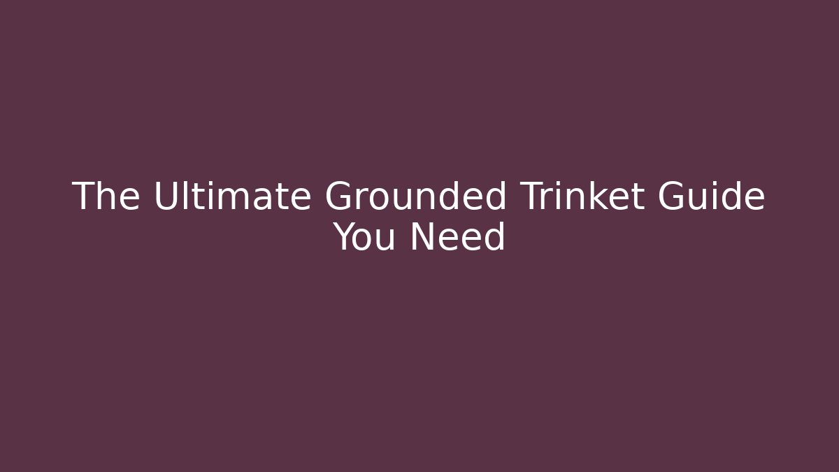 The Ultimate Grounded Trinket Guide You Need - Smart Esu