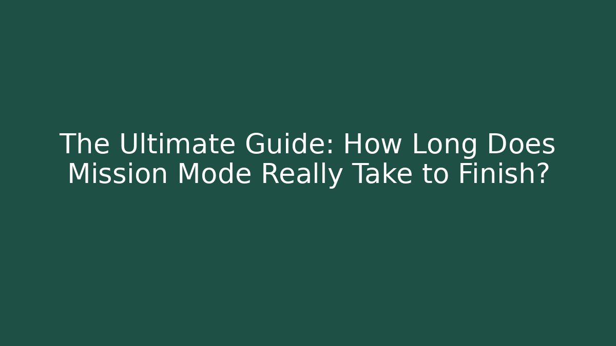 The Ultimate Guide: How Long Does Mission Mode Really Take to Finish?
