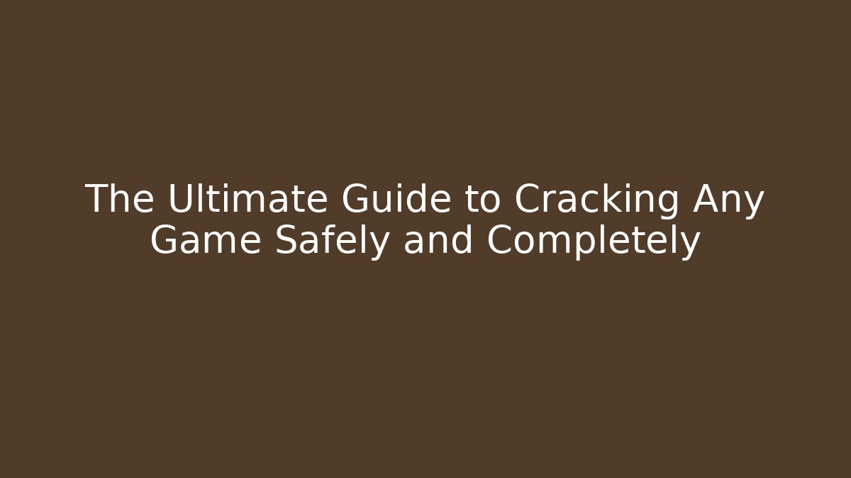 The Ultimate Guide to Cracking Any Game Safely and Completely