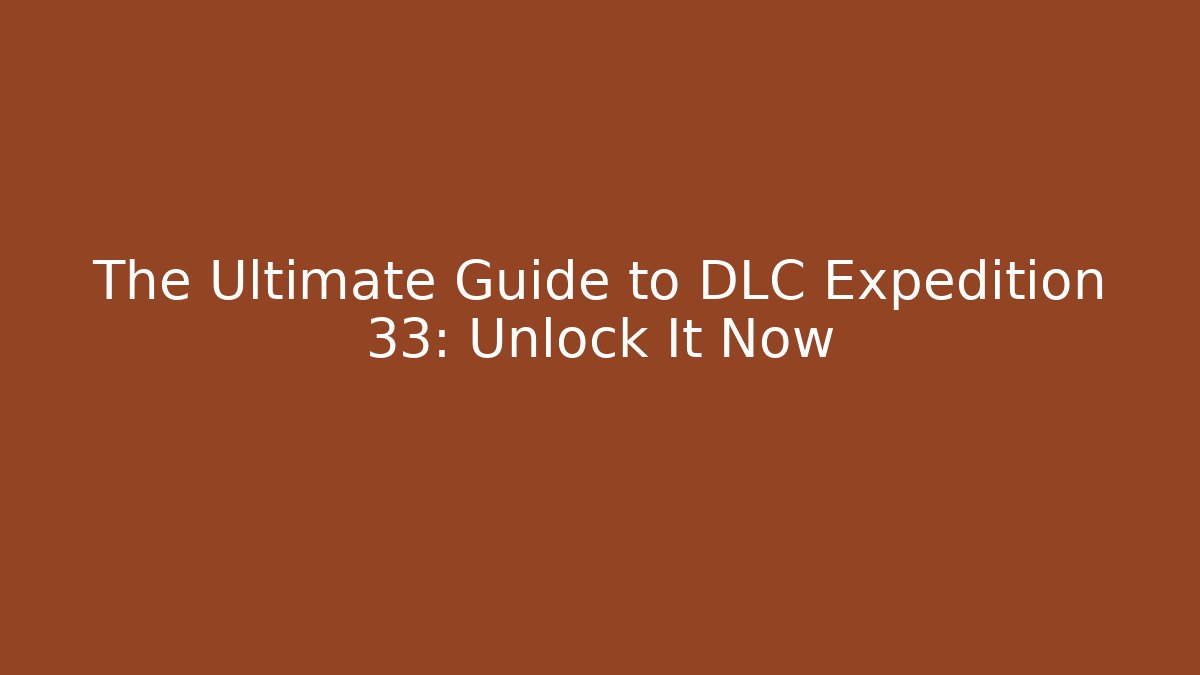 The Ultimate Guide to DLC Expedition 33: Unlock It Now - Smart Esu
