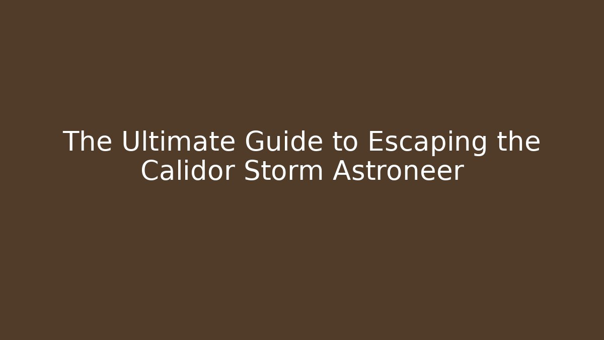 The Ultimate Guide to Escaping the Calidor Storm Astroneer