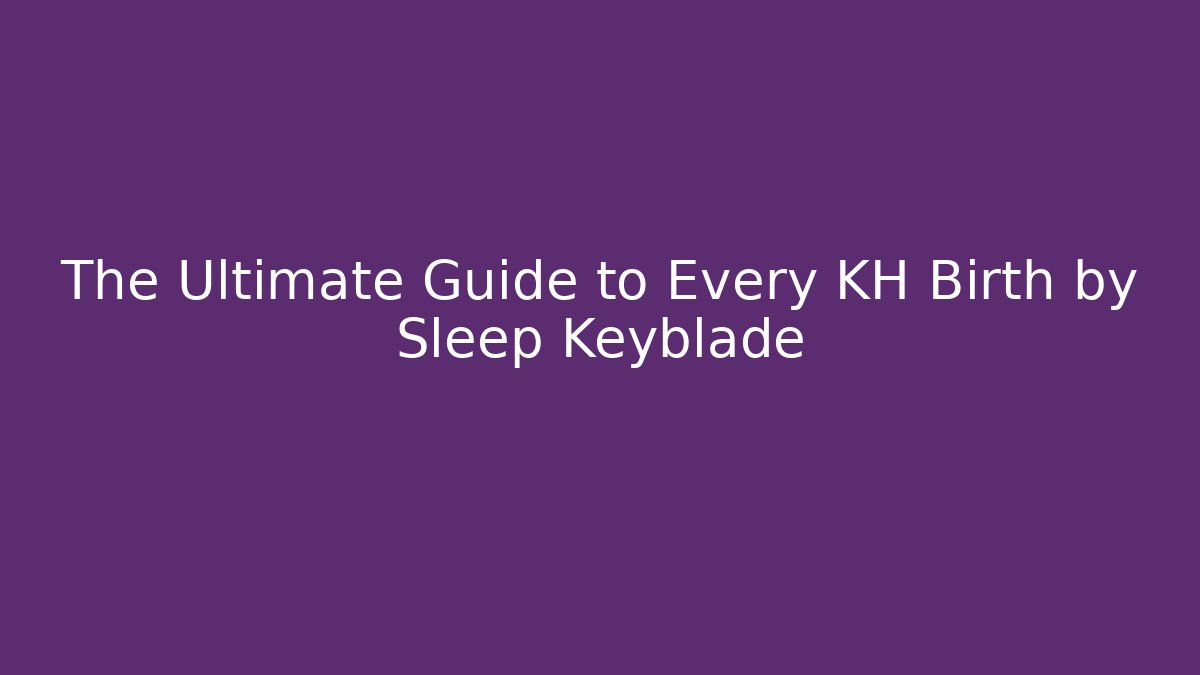 The Ultimate Guide to Every KH Birth by Sleep Keyblade