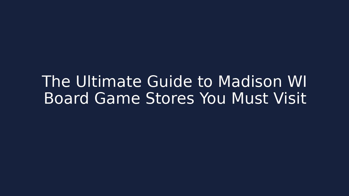The Ultimate Guide to Madison WI Board Game Stores You Must Visit