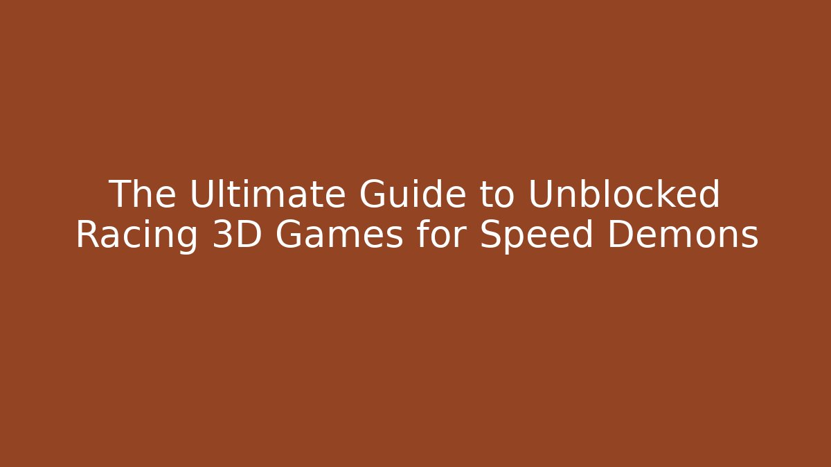 The Ultimate Guide to Unblocked Racing 3D Games for Speed Demons
