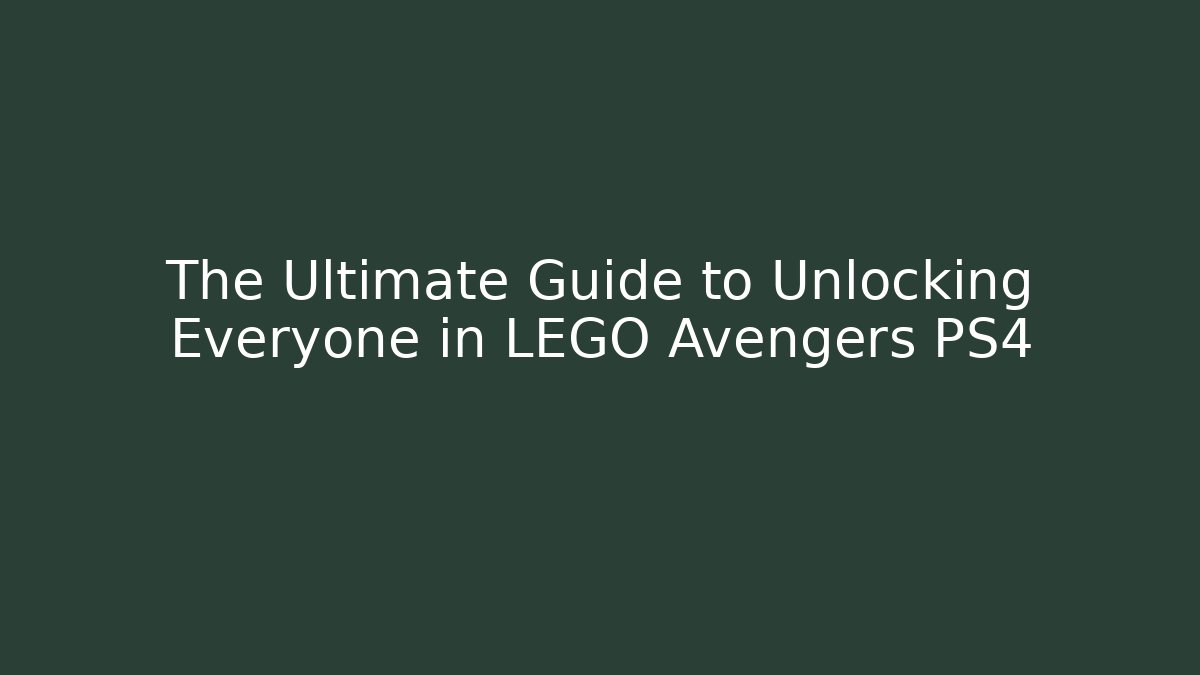 The Ultimate Guide to Unlocking Everyone in LEGO Avengers PS4
