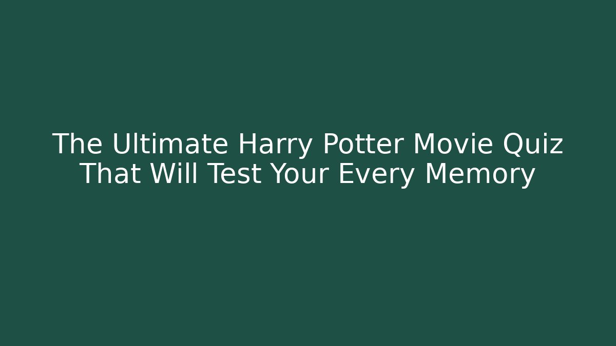 The Ultimate Harry Potter Movie Quiz That Will Test Your Every Memory