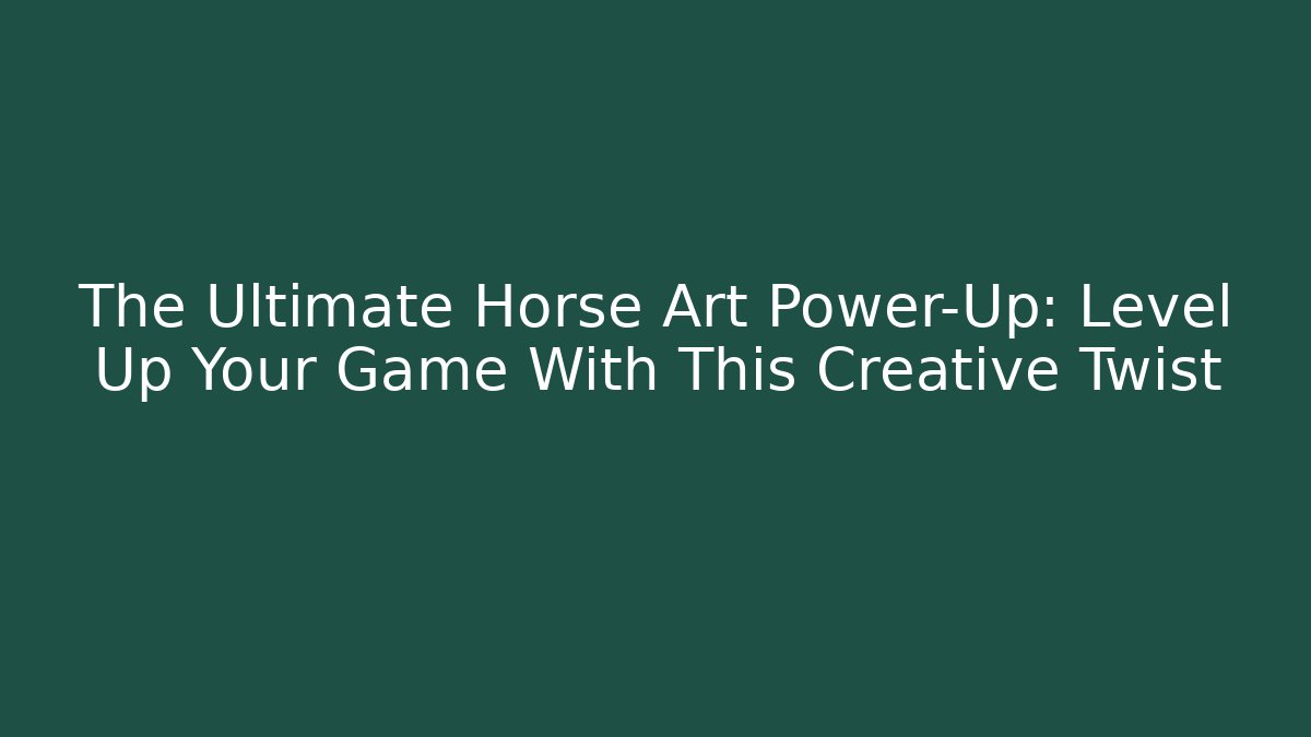 The Ultimate Horse Art Power-Up: Level Up Your Game With This Creative Twist