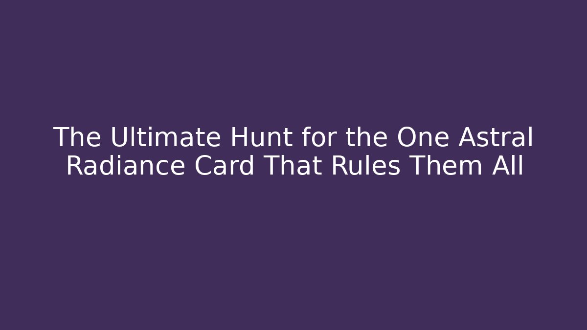 The Ultimate Hunt for the One Astral Radiance Card That Rules Them All