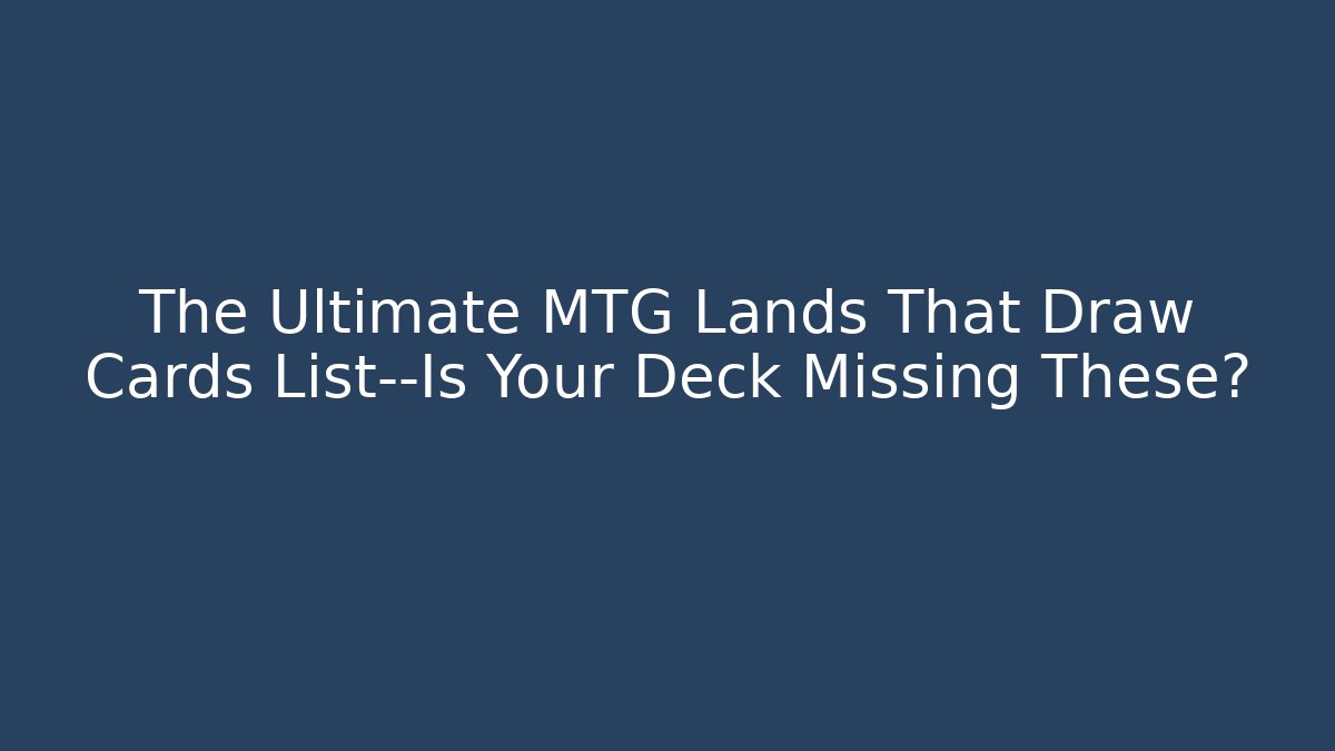 The Ultimate MTG Lands That Draw Cards List—Is Your Deck Missing These?