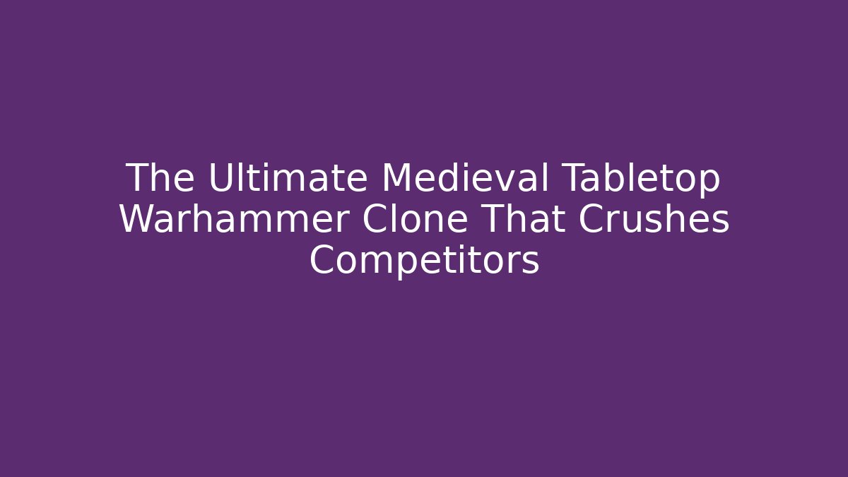 The Ultimate Medieval Tabletop Warhammer Clone That Crushes Competitors - Smart Esu