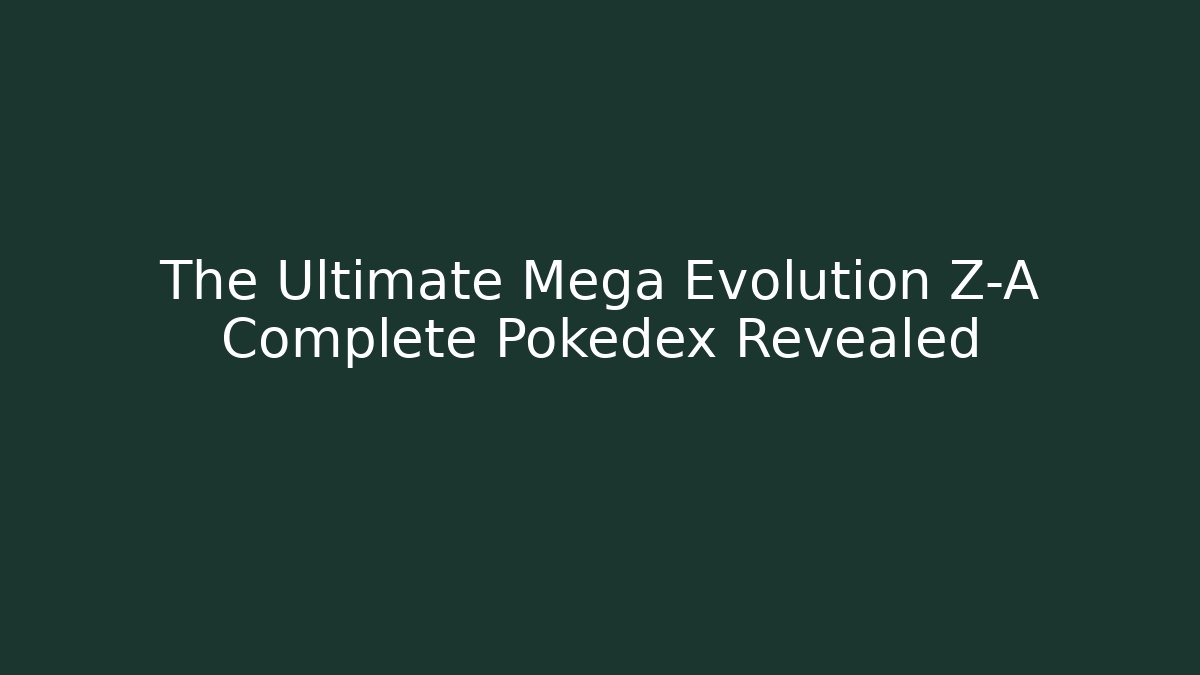 The Ultimate Mega Evolution Z-A Complete Pokedex Revealed
