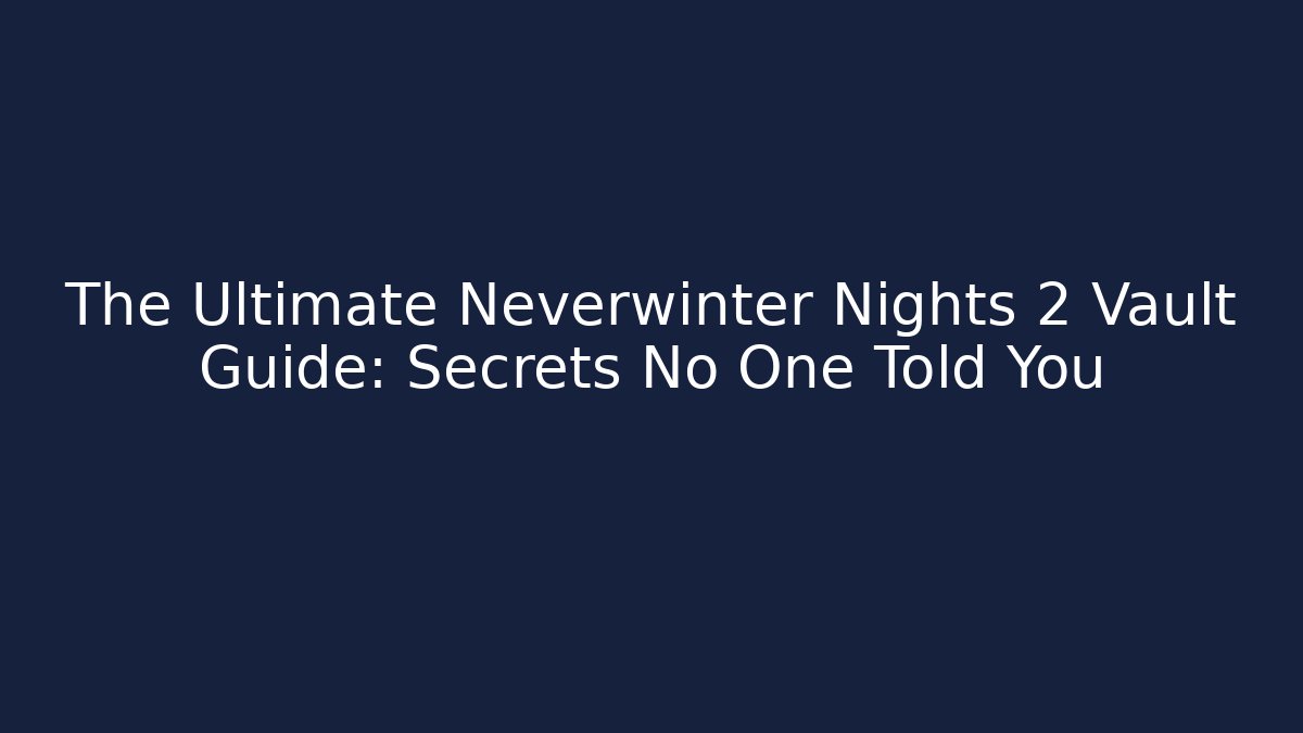 The Ultimate Neverwinter Nights 2 Vault Guide: Secrets No One Told You