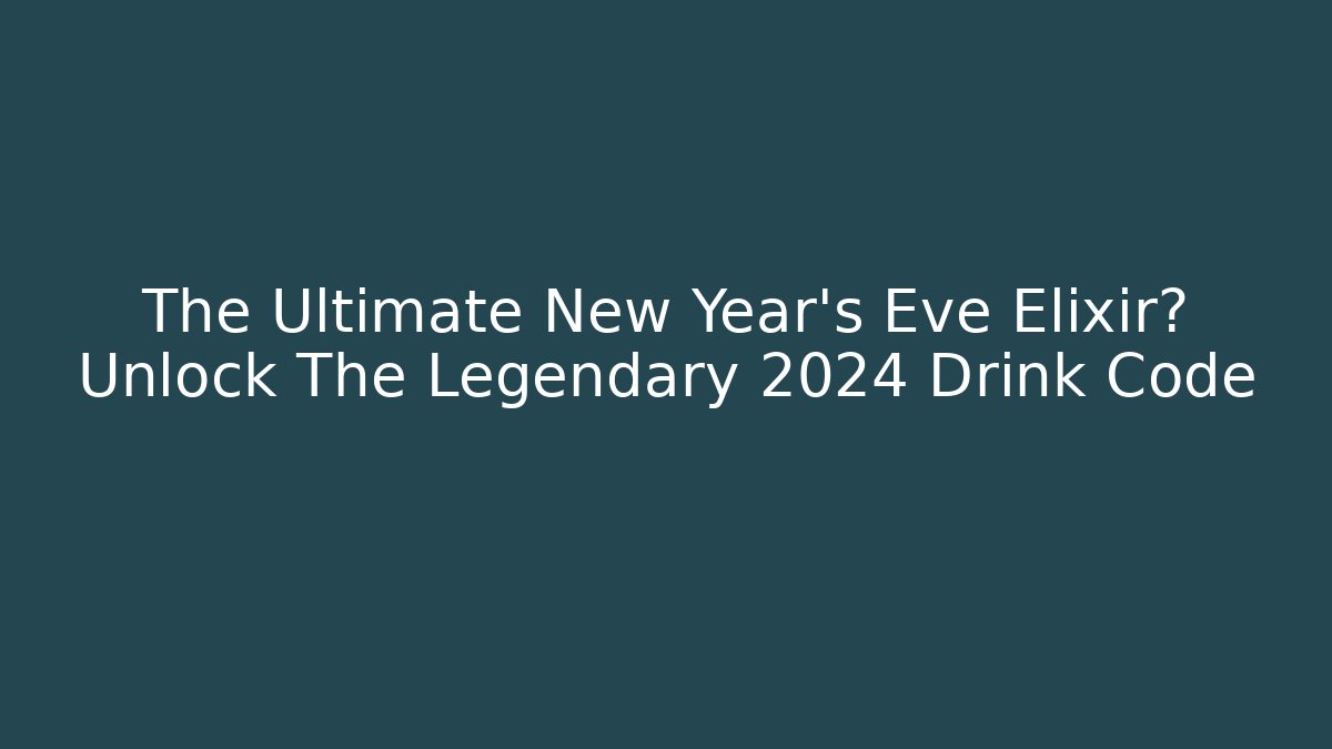 The Ultimate New Year's Eve Elixir? Unlock The Legendary 2024 Drink Code