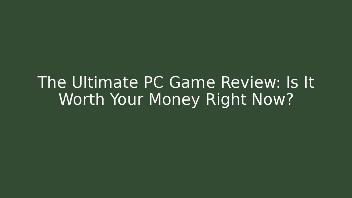 The Ultimate PC Game Review: Is It Worth Your Money Right Now?