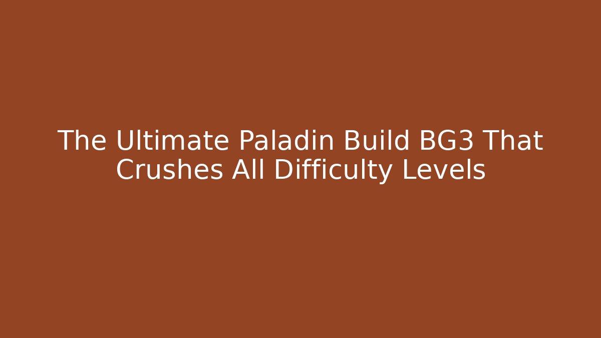 The Ultimate Paladin Build BG3 That Crushes All Difficulty Levels
