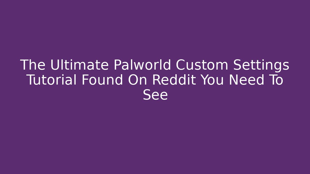 The Ultimate Palworld Custom Settings Tutorial Found On Reddit You Need To See