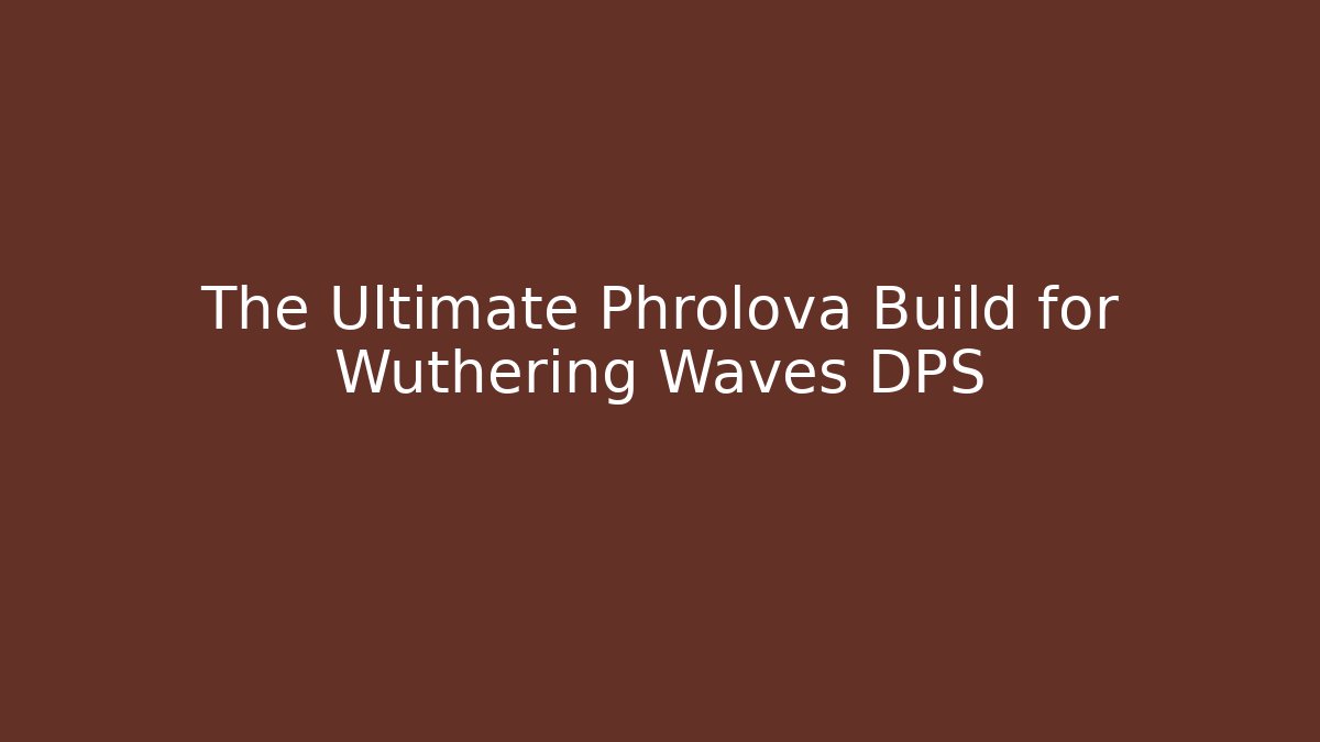 The Ultimate Phrolova Build for Wuthering Waves DPS