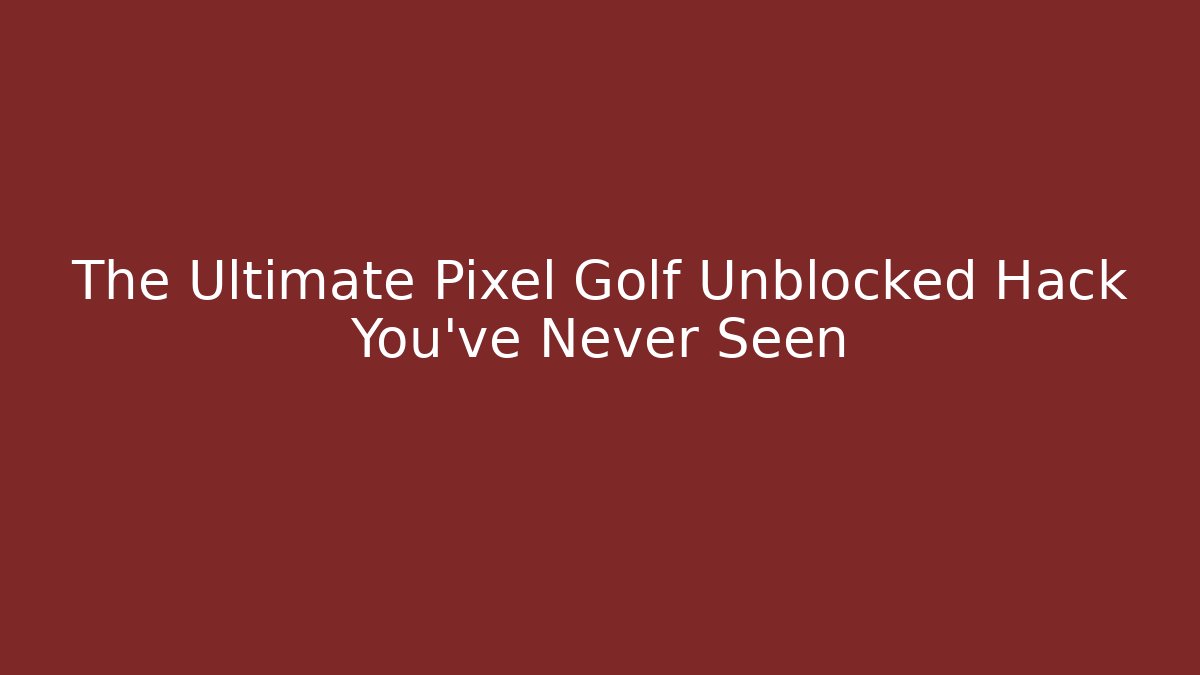 The Ultimate Pixel Golf Unblocked Hack You’ve Never Seen