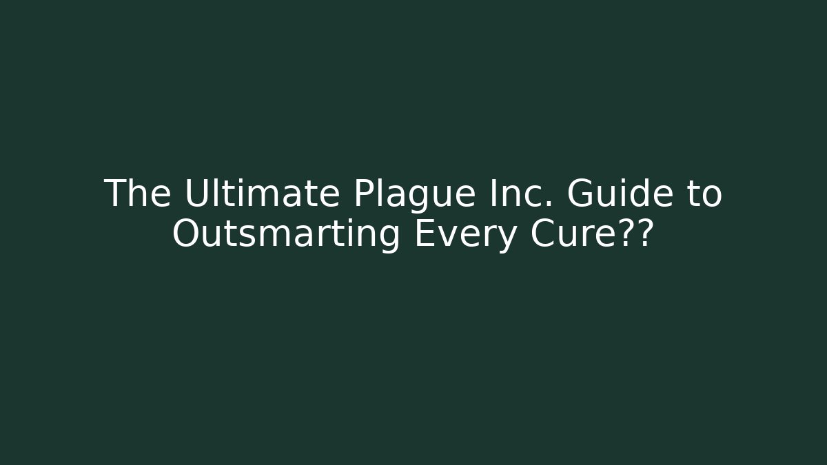 The Ultimate Plague Inc. Guide to Outsmarting Every Cure科技