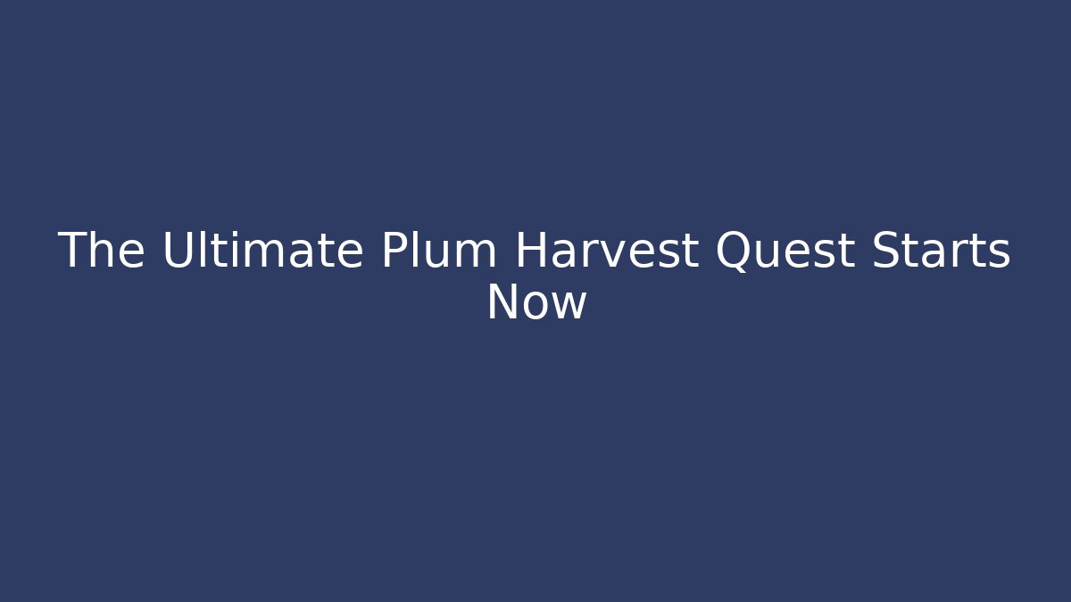 The Ultimate Plum Harvest Quest Starts Now
