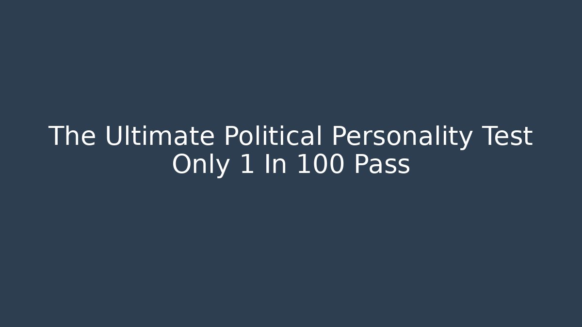 The Ultimate Political Personality Test Only 1 In 100 Pass