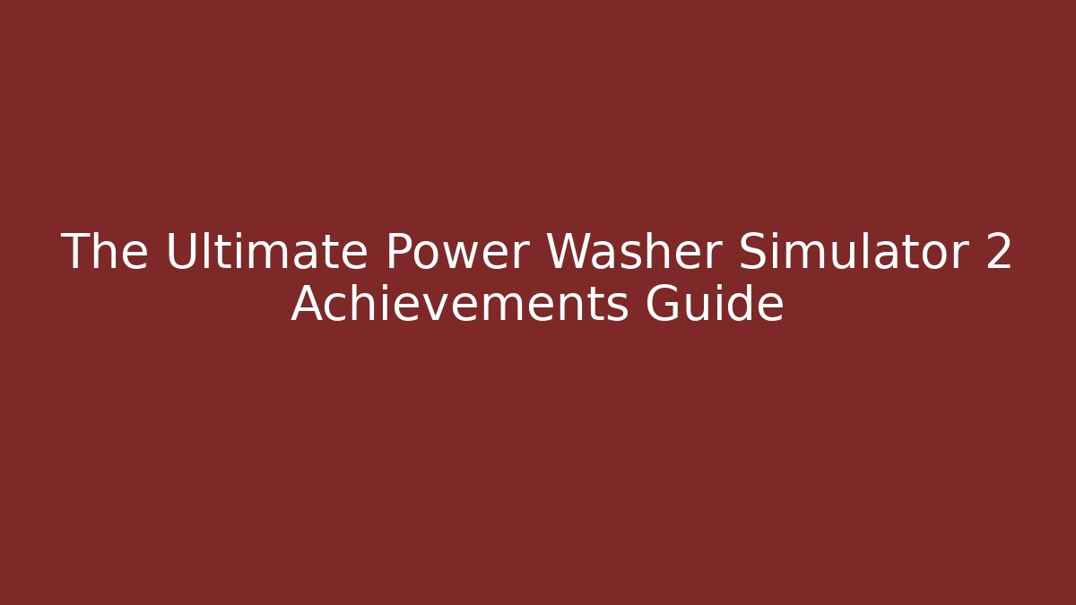 The Ultimate Power Washer Simulator 2 Achievements Guide