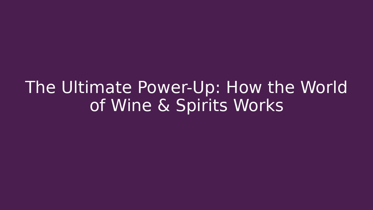 The Ultimate Power-Up: How the World of Wine & Spirits Works