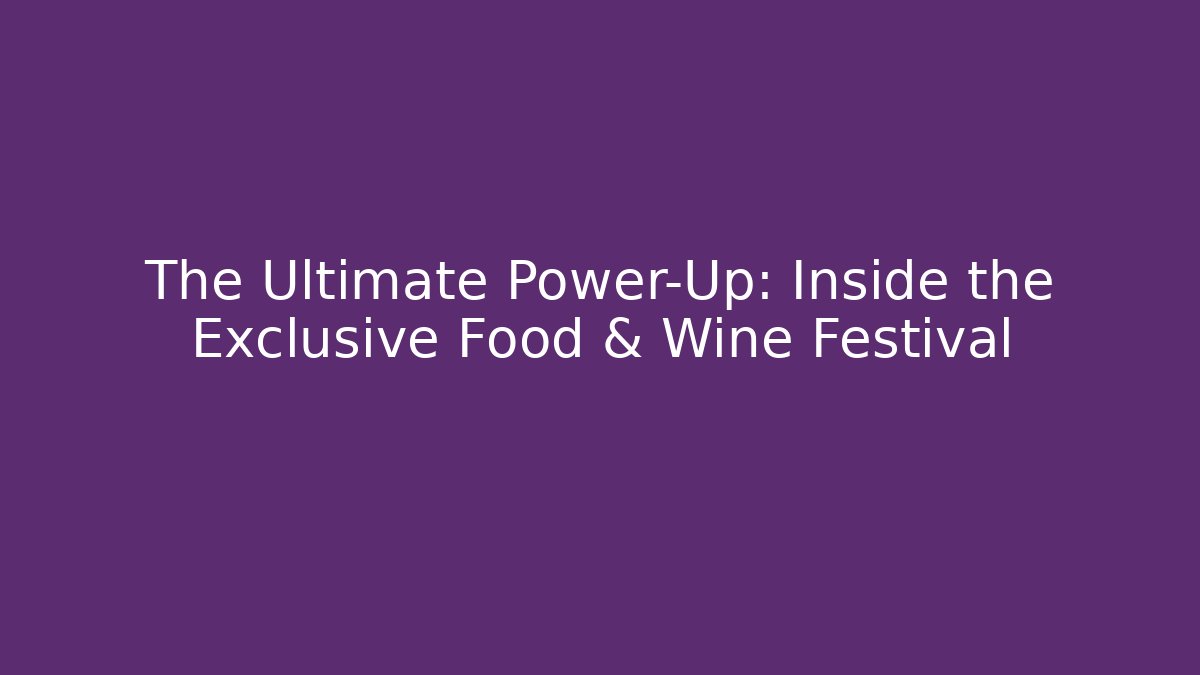 The Ultimate Power-Up: Inside the Exclusive Food & Wine Festival