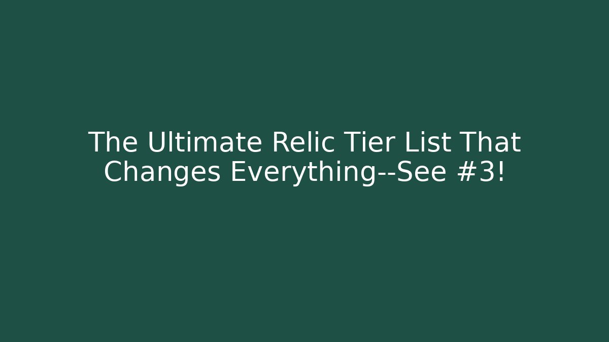 The Ultimate Relic Tier List That Changes Everything—See #3! - Smart Esu