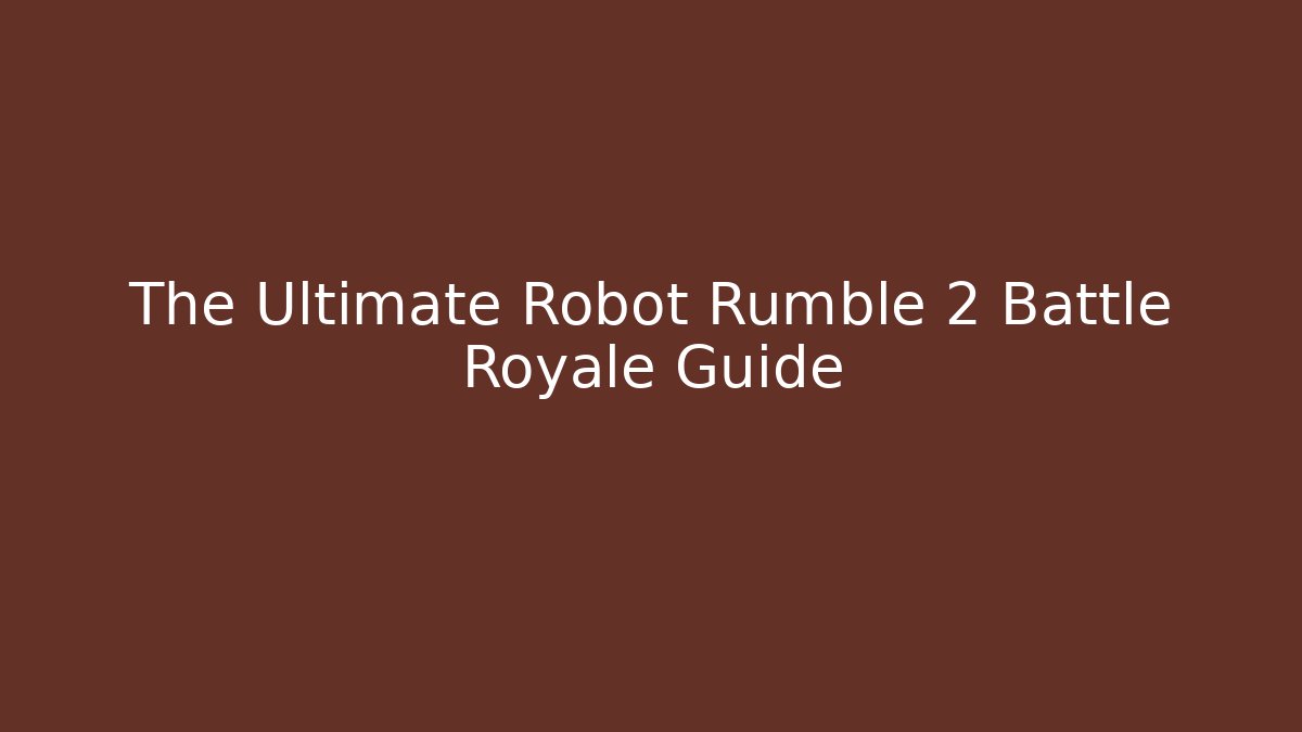 The Ultimate Robot Rumble 2 Battle Royale Guide - Smart Esu