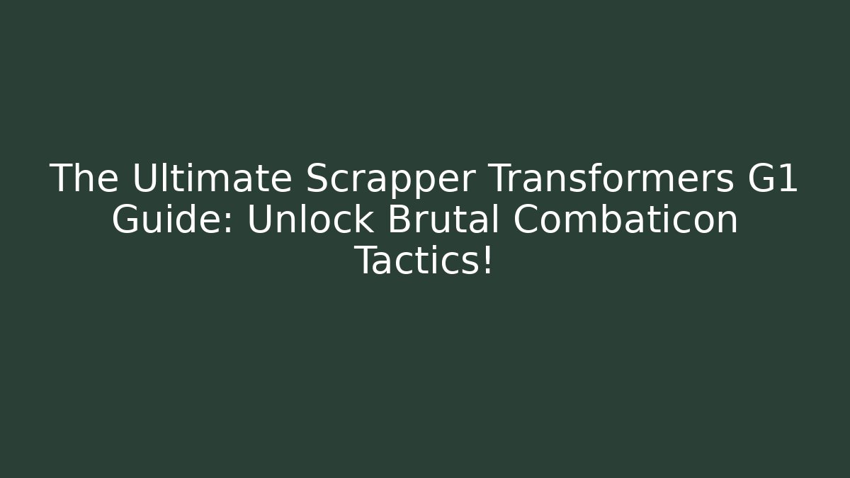 The Ultimate Scrapper Transformers G1 Guide: Unlock Brutal Combaticon Tactics!