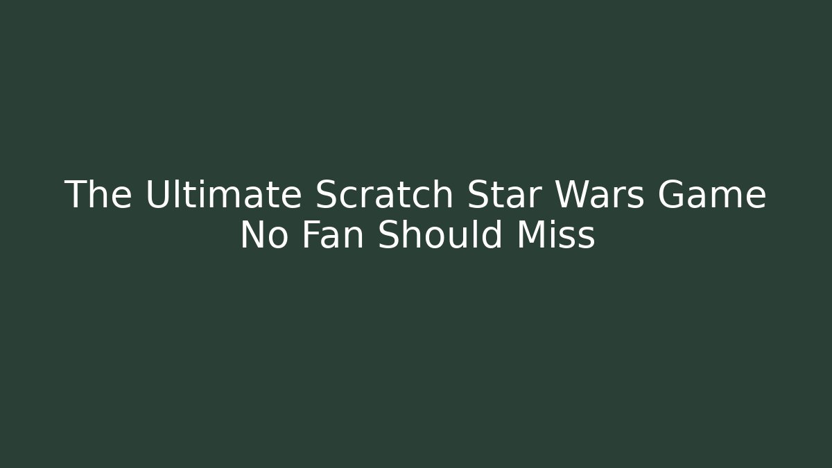 The Ultimate Scratch Star Wars Game No Fan Should Miss